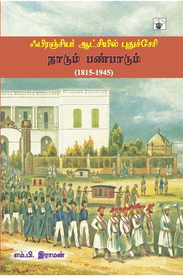 ஃபிரஞ்சியர் ஆட்சியில் புதுச்சேரி: நாடும் பண்பாடும் (1815-1945) (இ-புத்தகம்)